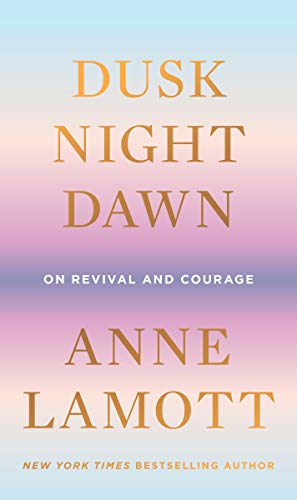 <i>Dusk, Night, Dawn: On Revival and Courage</i> by Anne Lamott