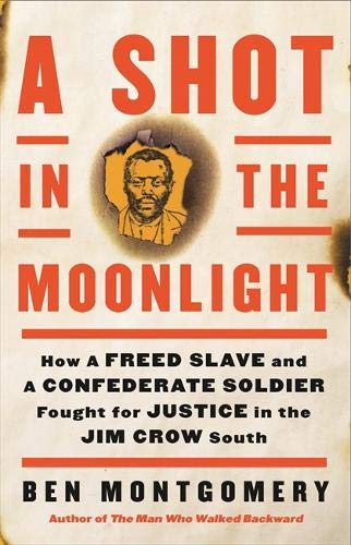 <i>A Shot in the Moonlight: How a Freed Slave and a Confederate Soldier Fought for Justice in the Jim Crow South</i> by Ben Montgomery