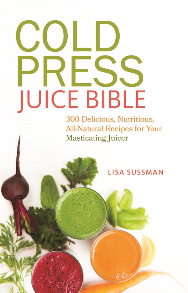 Cold Press Juice Bible : 300 Delicious, Nutritious, All-Natural Recipes for Your Masticating Juicer