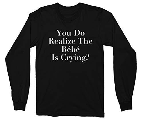 You Do Realize The Bebe is Crying? Unisex Long Sleeve T-Shirt 