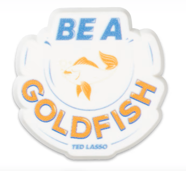 TED LASSO BE A GOLDFISH
